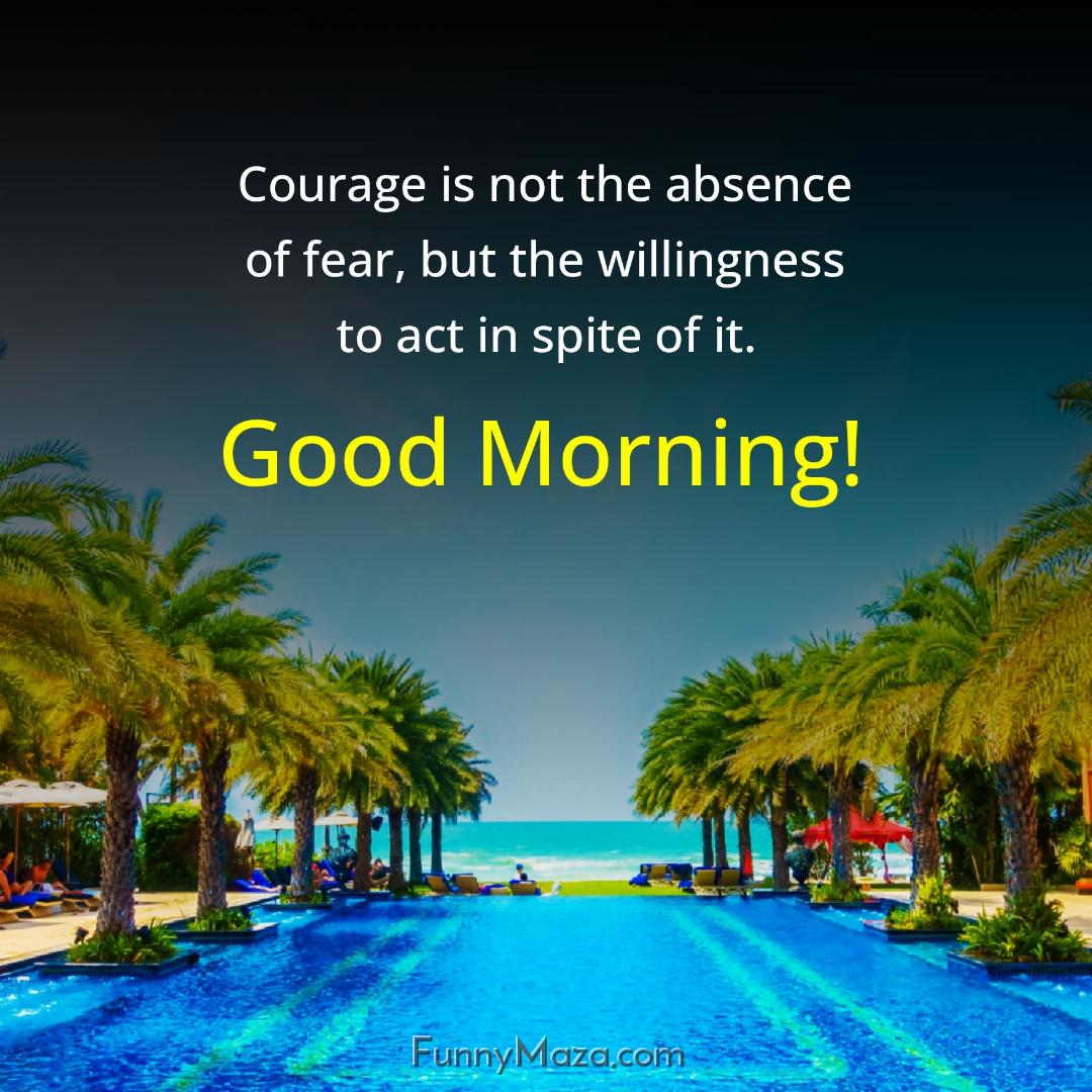 Courage is not the absence of fear but the willingness to