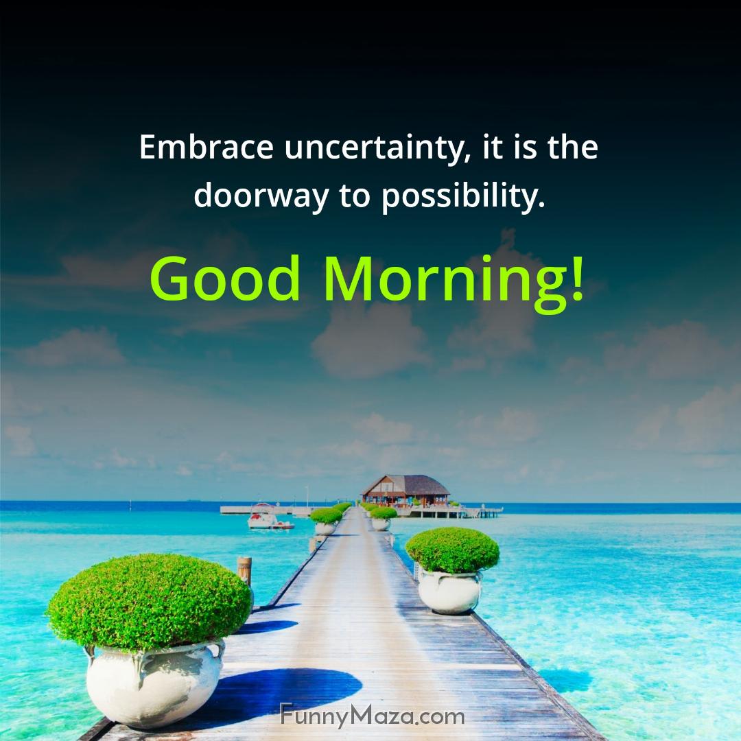 Embrace uncertainty it is the doorway to possibility