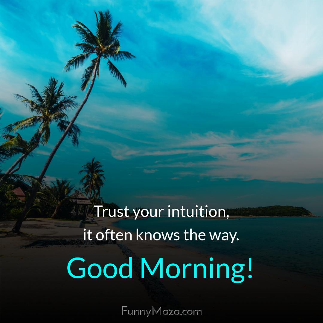 Trust your intuition it often knows the way