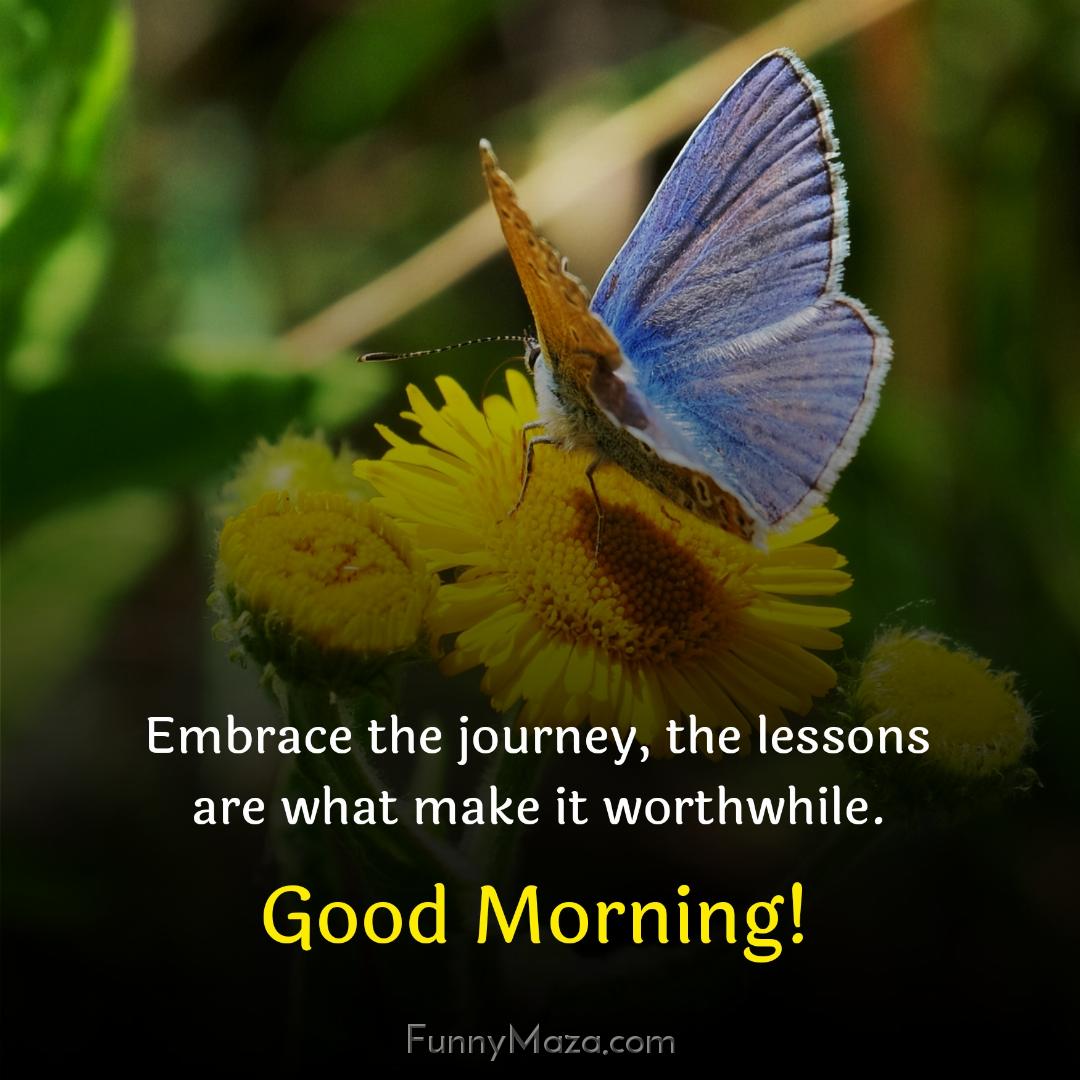 Embrace the journey the lessons are what make it worthwhile