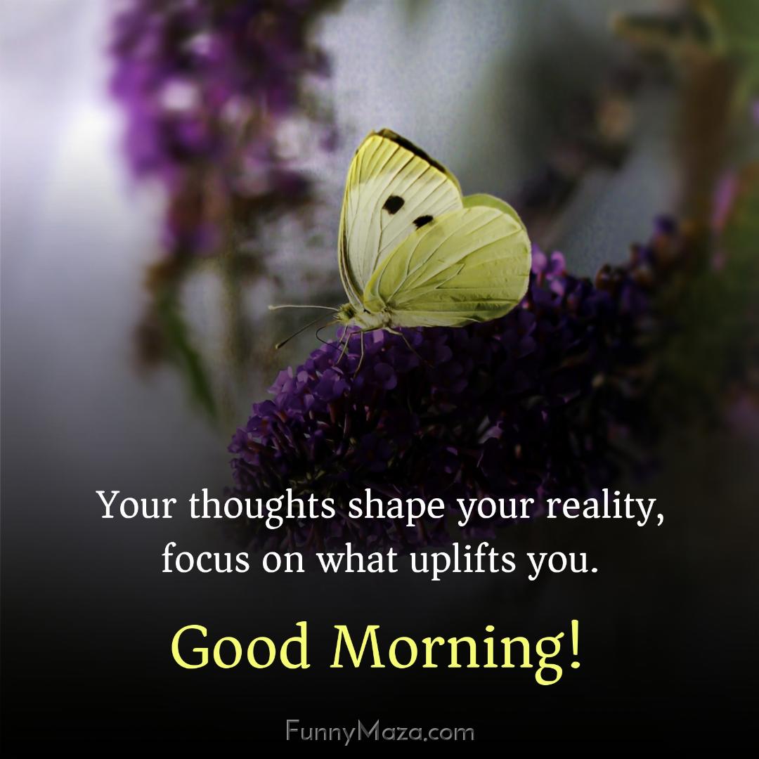 Your thoughts shape your reality focus on what uplifts you