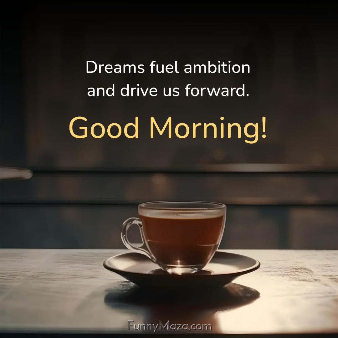 Dreams fuel ambition and drive us forward