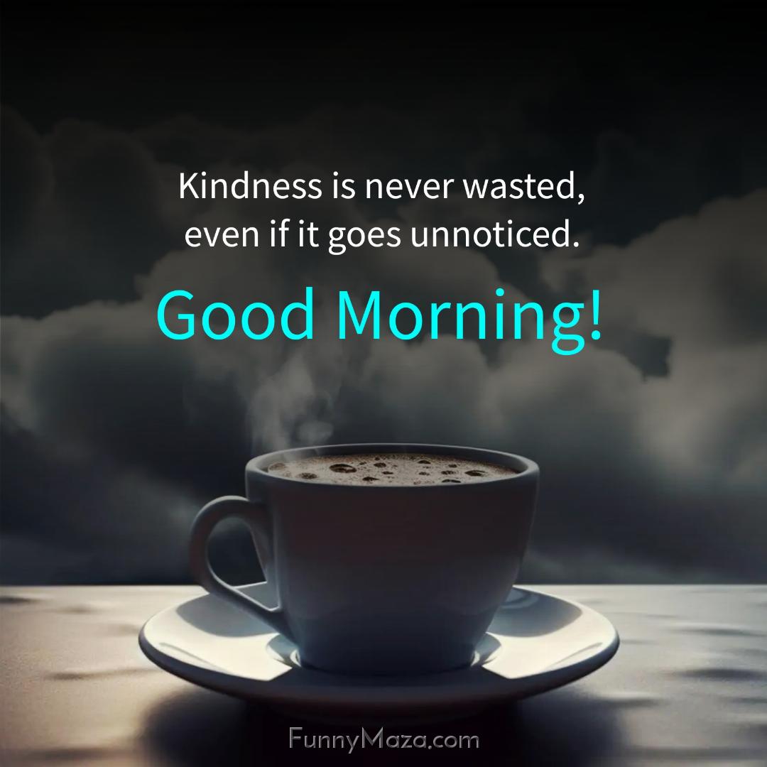 Kindness is never wasted even if it goes unnoticed