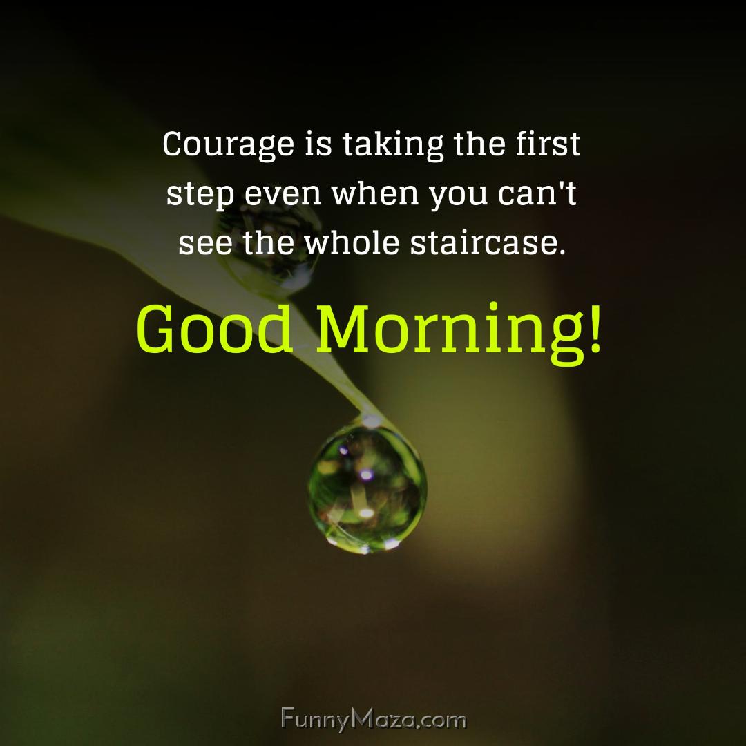 Courage is taking the first step even when you can't see