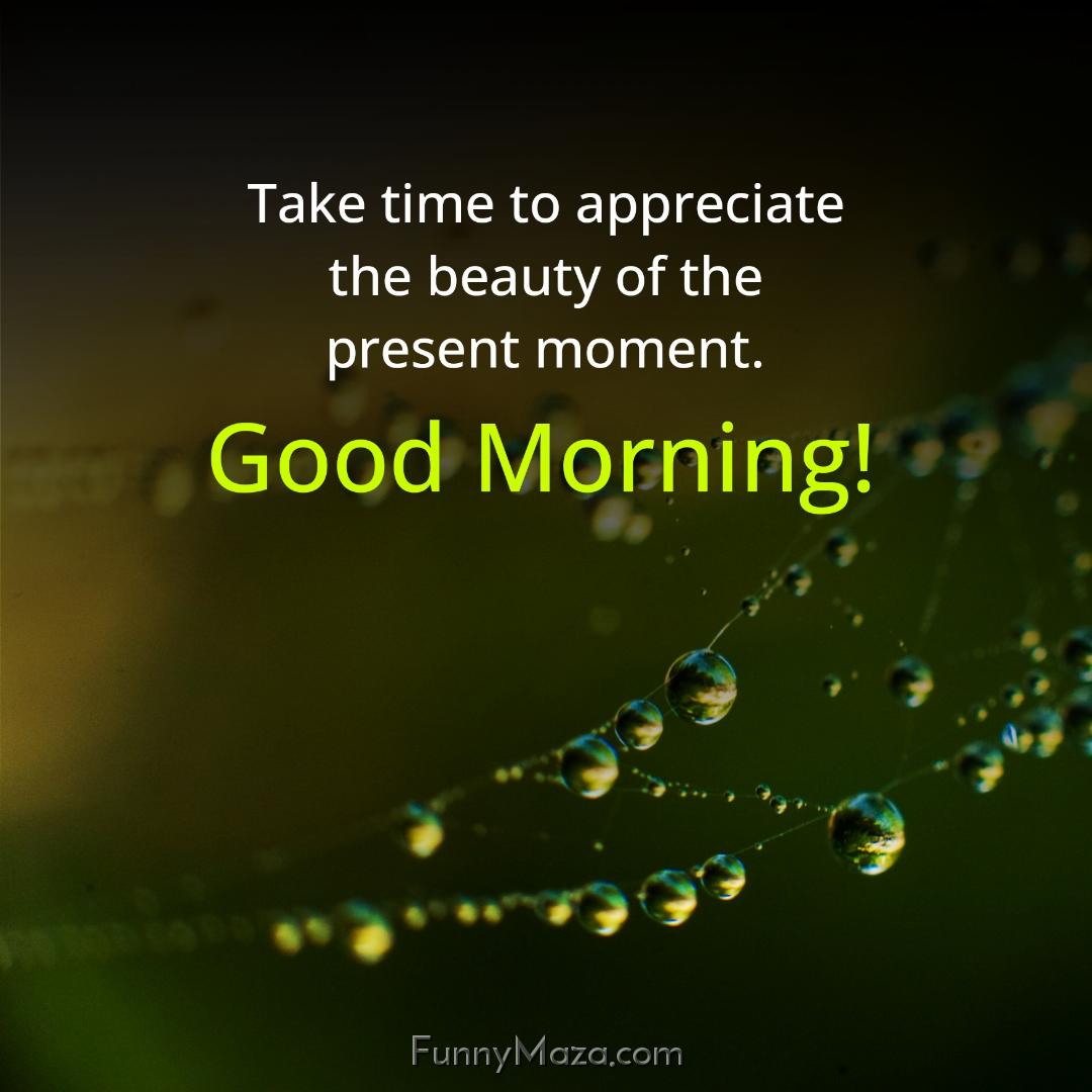 Take time to appreciate the beauty of the present moment