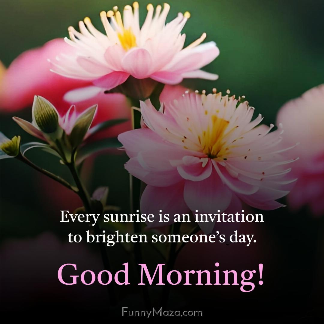 Every sunrise is an invitation to brighten someone’s day