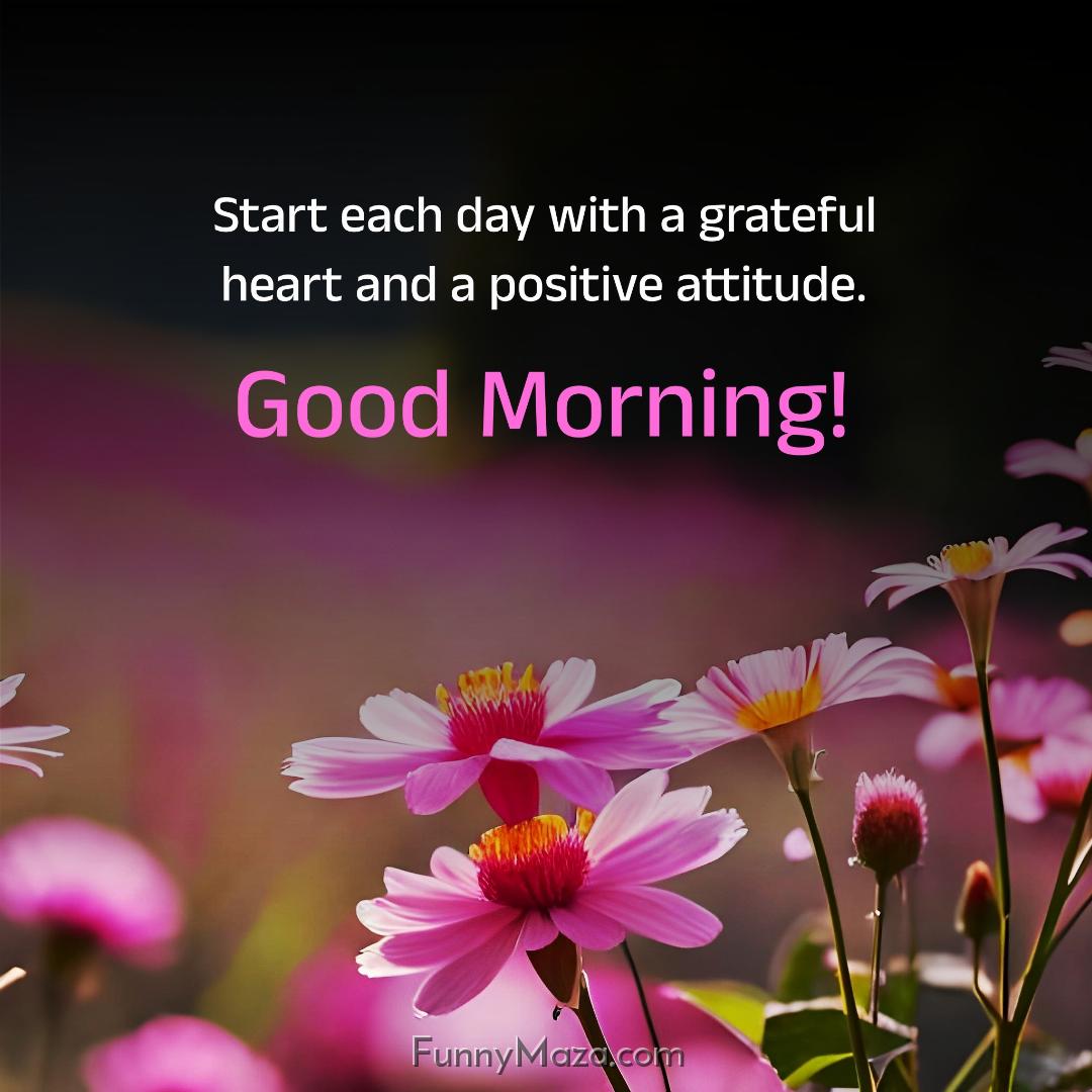 Start each day with a grateful heart and a positive attitude