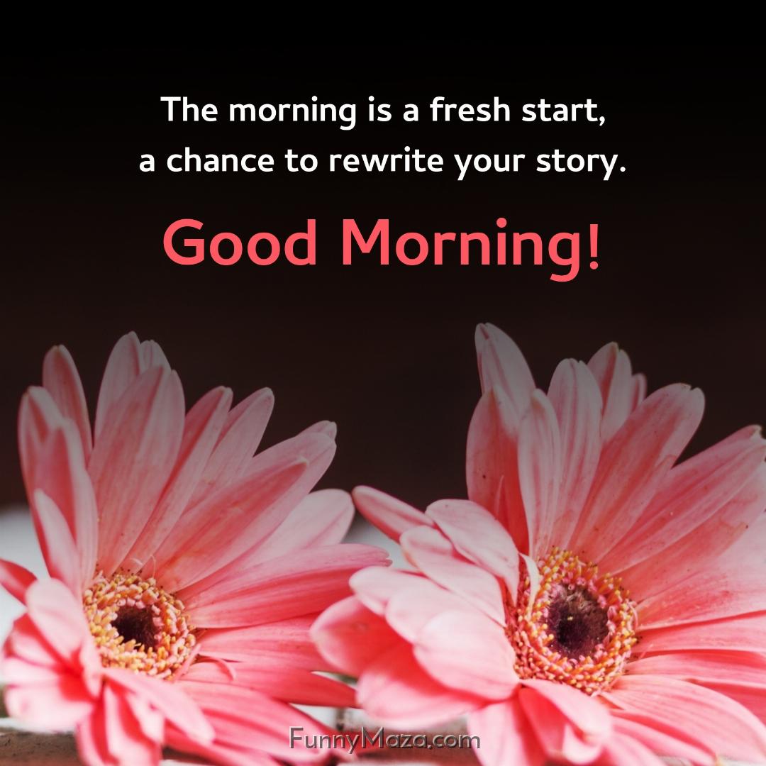 The morning is a fresh start a chance to rewrite your