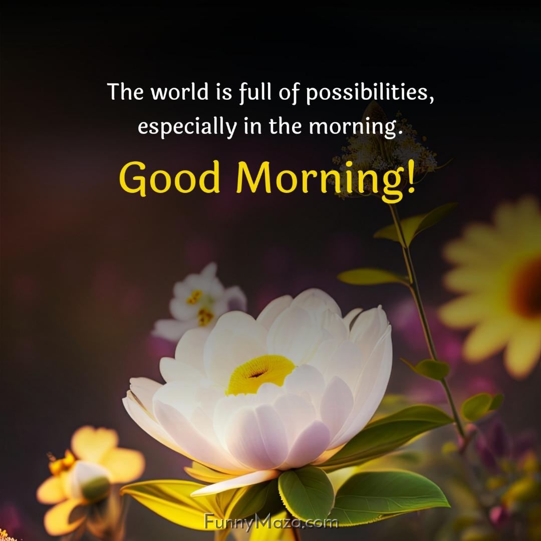 The world is full of possibilities especially in the morning