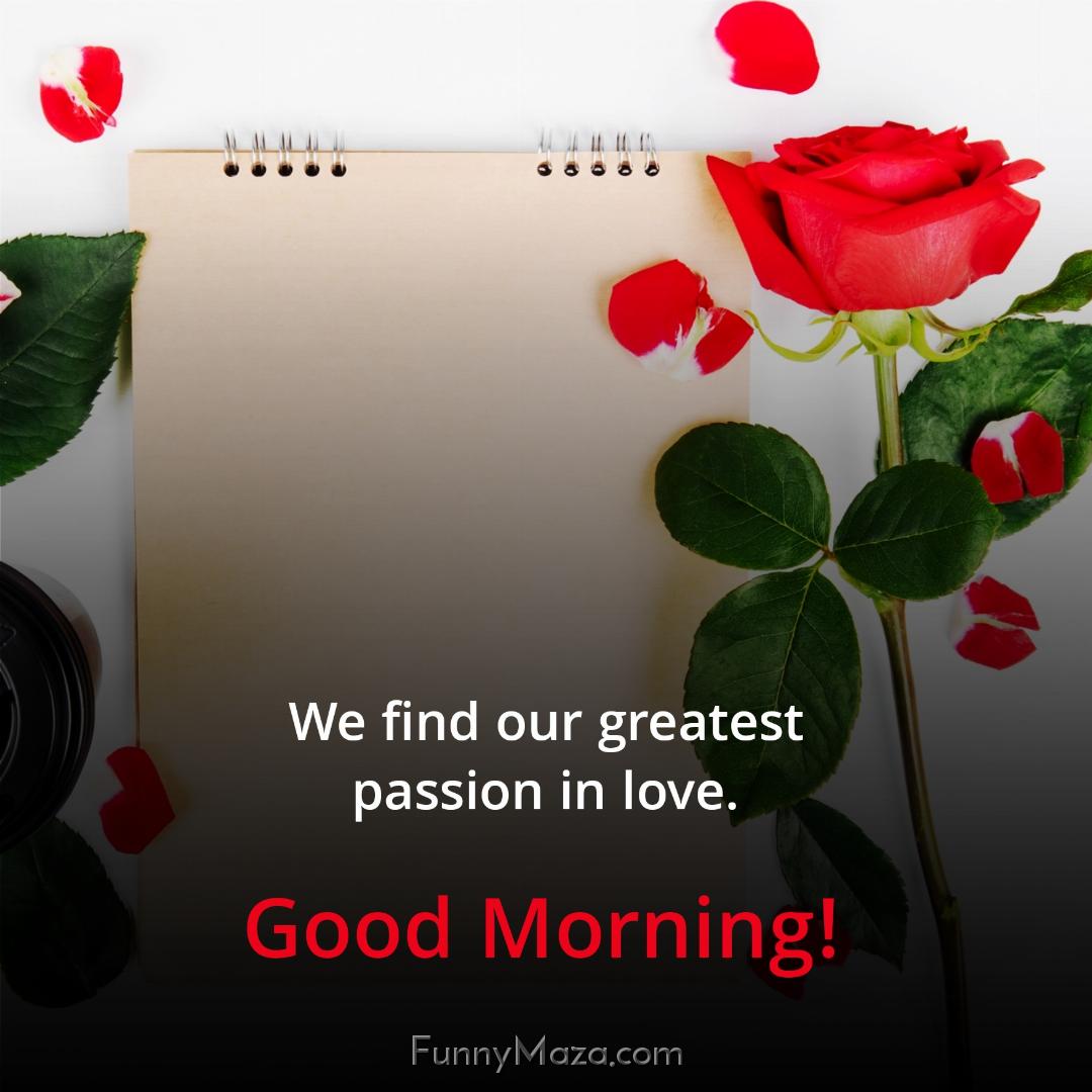 We find our greatest passion in love