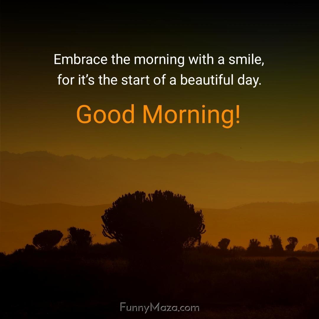 Embrace the morning with a smile for it’s the start of