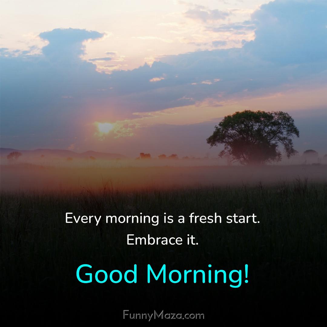 Every morning is a fresh start Embrace it