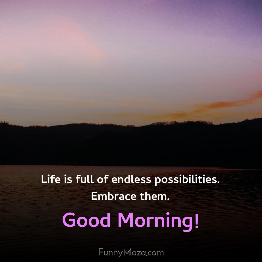 Life is full of endless possibilities Embrace them