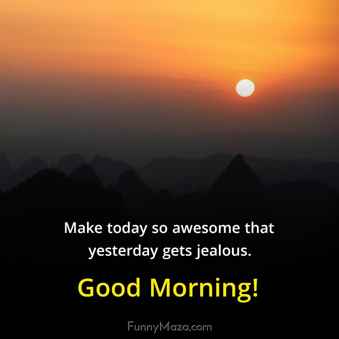 Make today so awesome that yesterday gets jealous