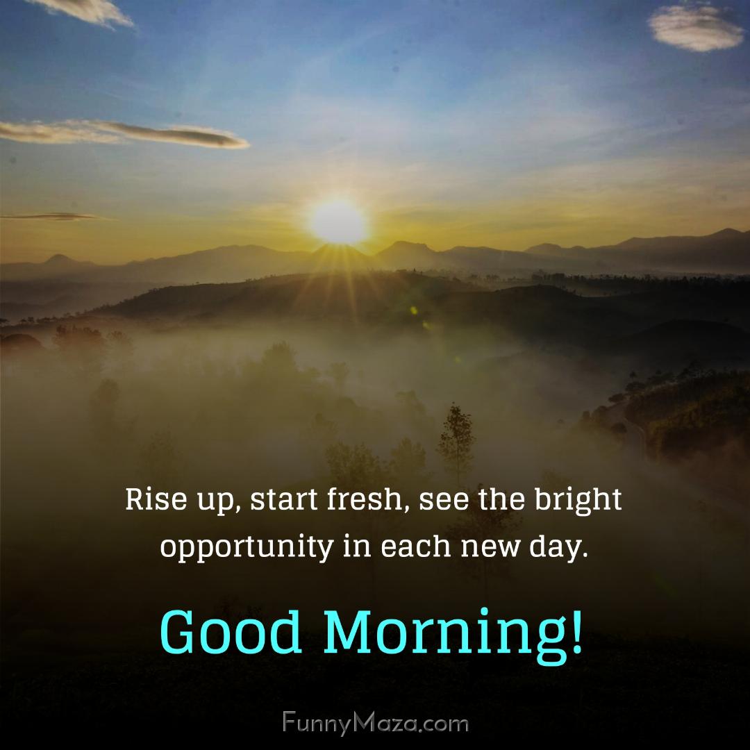 Rise up start fresh see the bright opportunity in each new