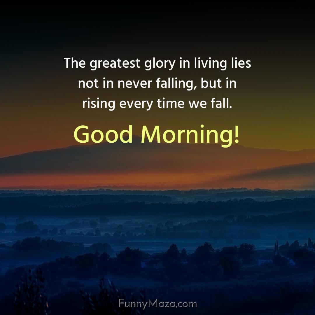 The greatest glory in living lies not in never falling but