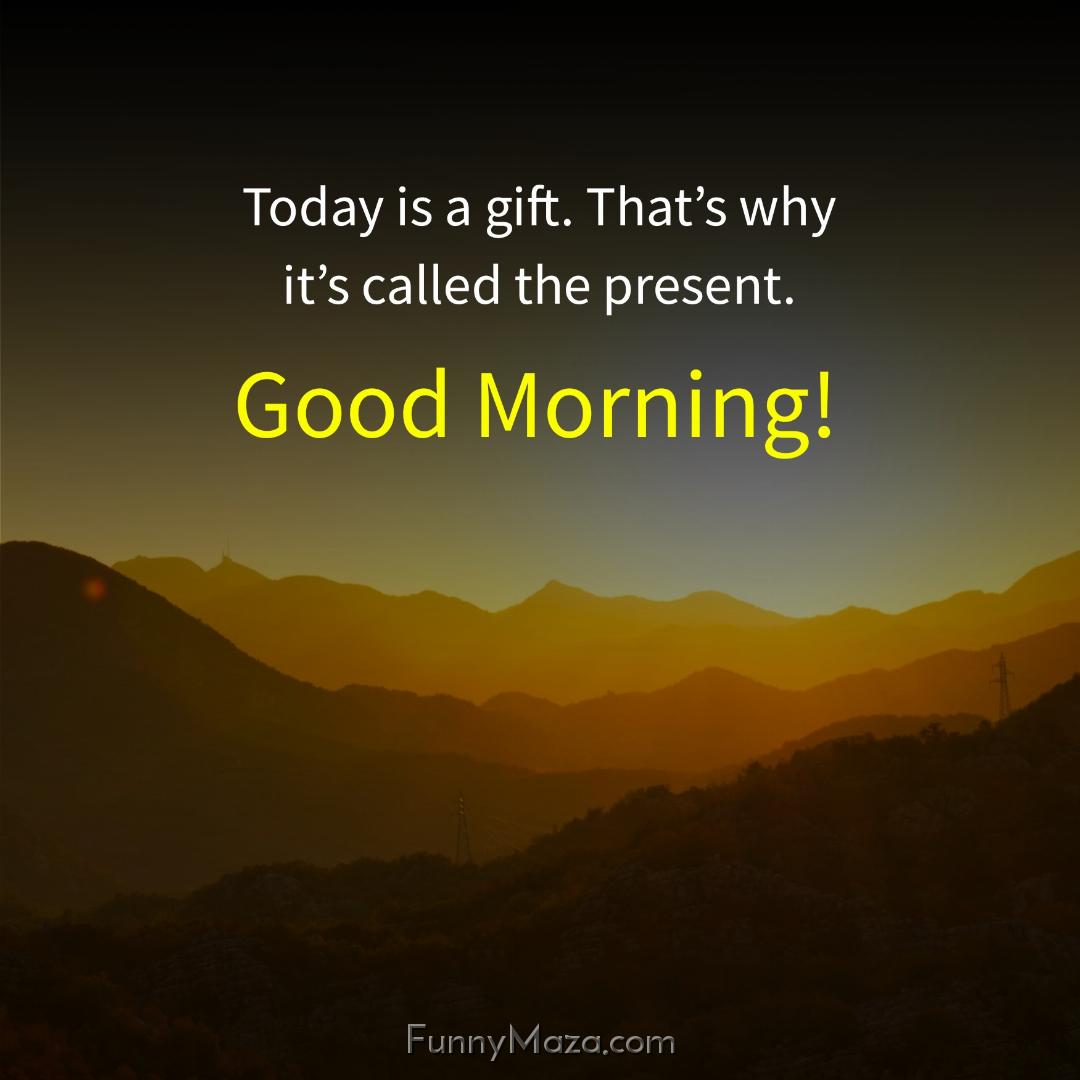 Today is a gift That’s why it’s called the present