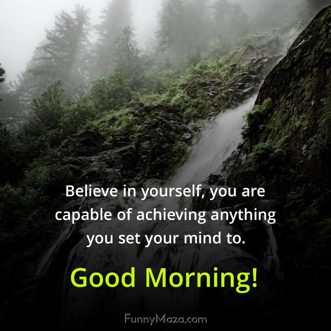 Believe in yourself you are capable of achieving anything you set