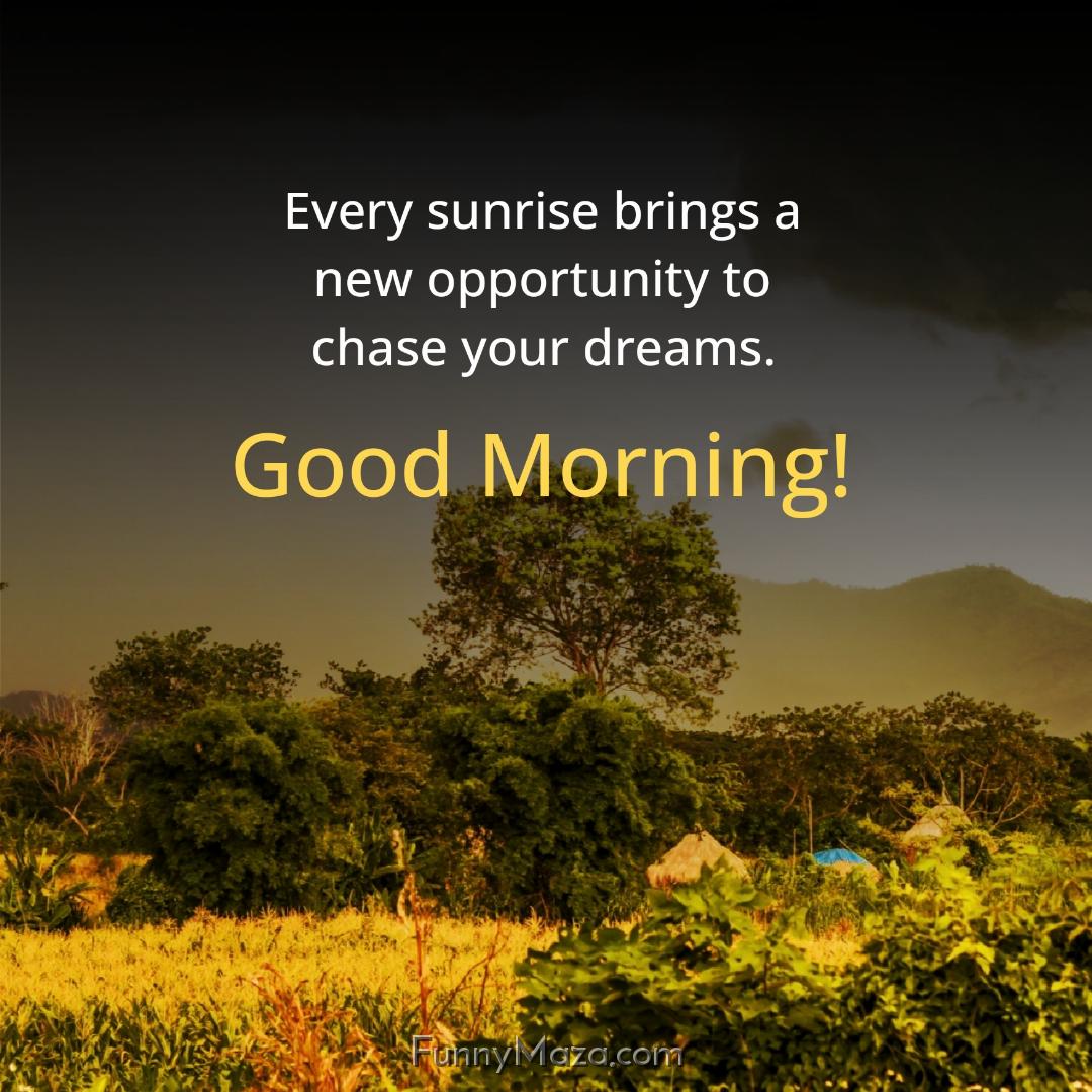 Every sunrise brings a new opportunity to chase your dreams