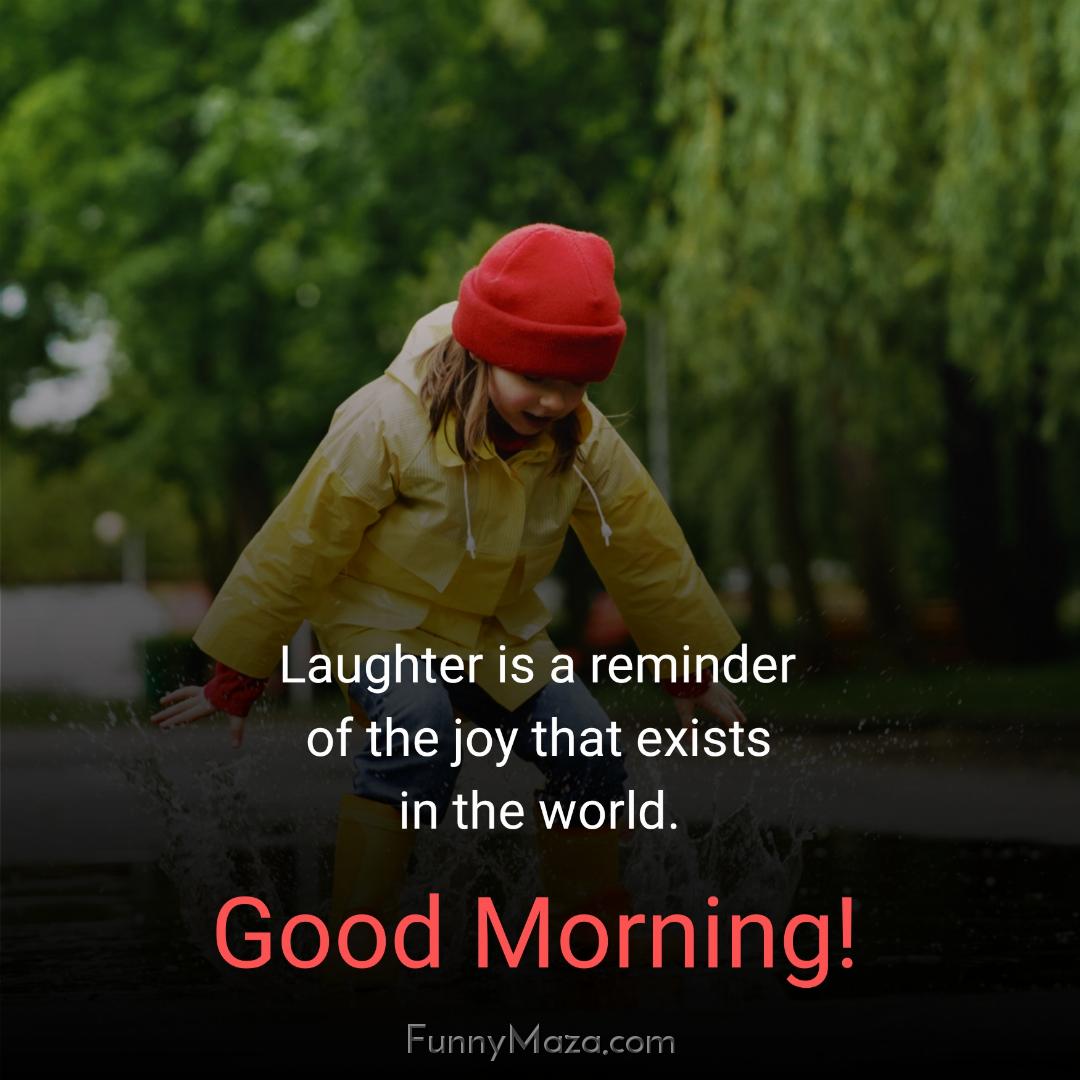 Laughter is a reminder of the joy that exists in the