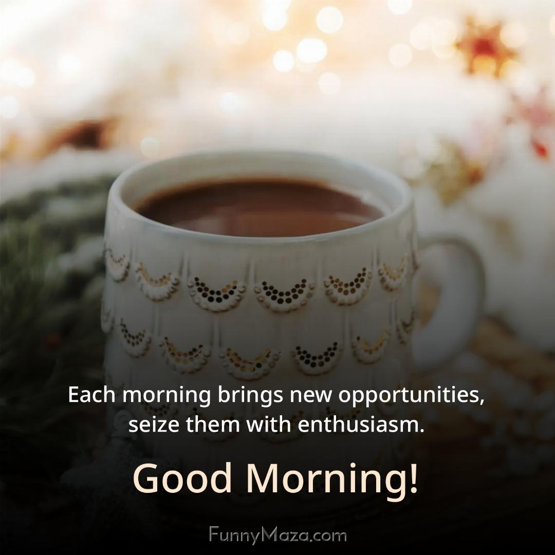 Each morning brings new opportunities seize them with enthusiasm