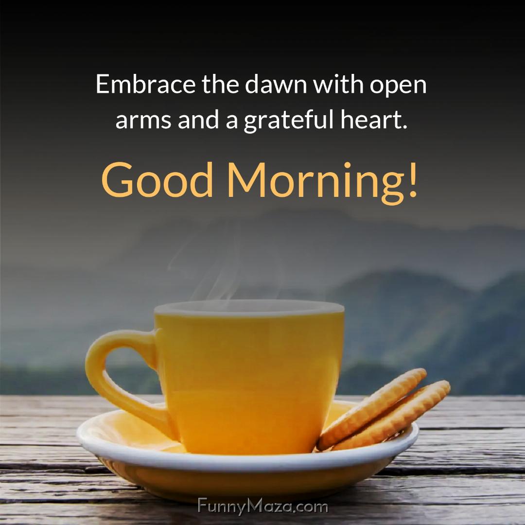 Embrace the dawn with open arms and a grateful heart