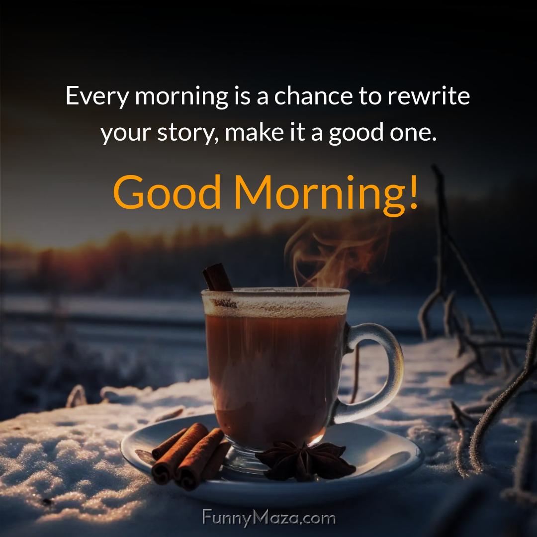 Every morning is a chance to rewrite your story make it