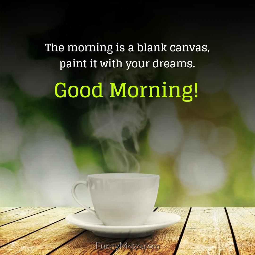 The morning is a blank canvas paint it with your dreams