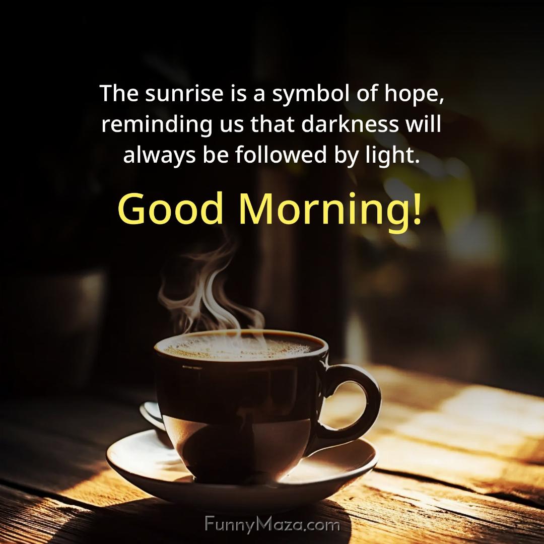 The sunrise is a symbol of hope reminding us that darkness