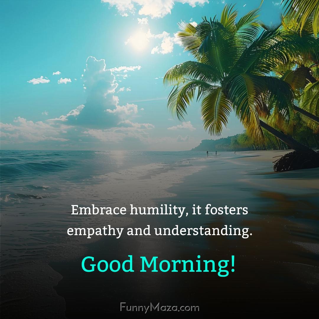 Embrace humility it fosters empathy and understanding