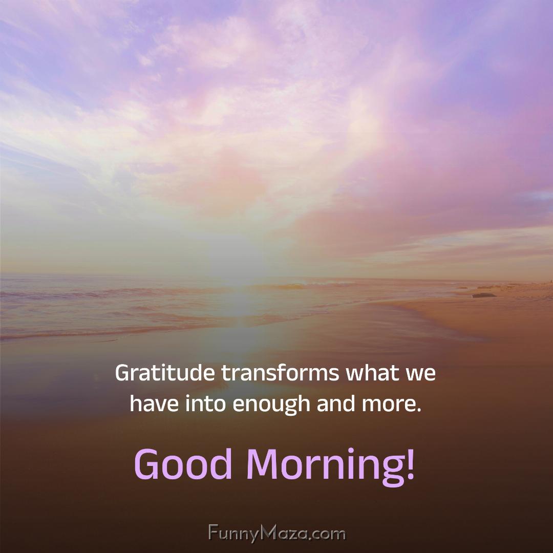 Gratitude transforms what we have into enough and more