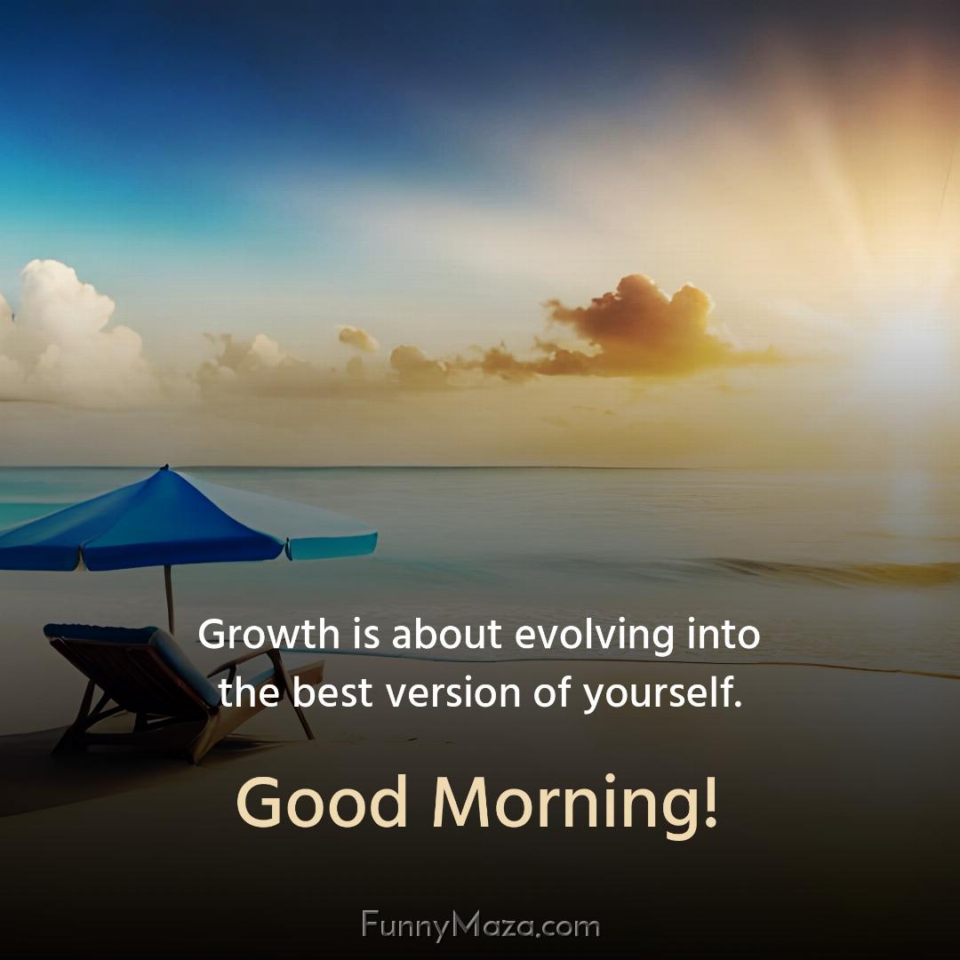 Growth is about evolving into the best version of yourself