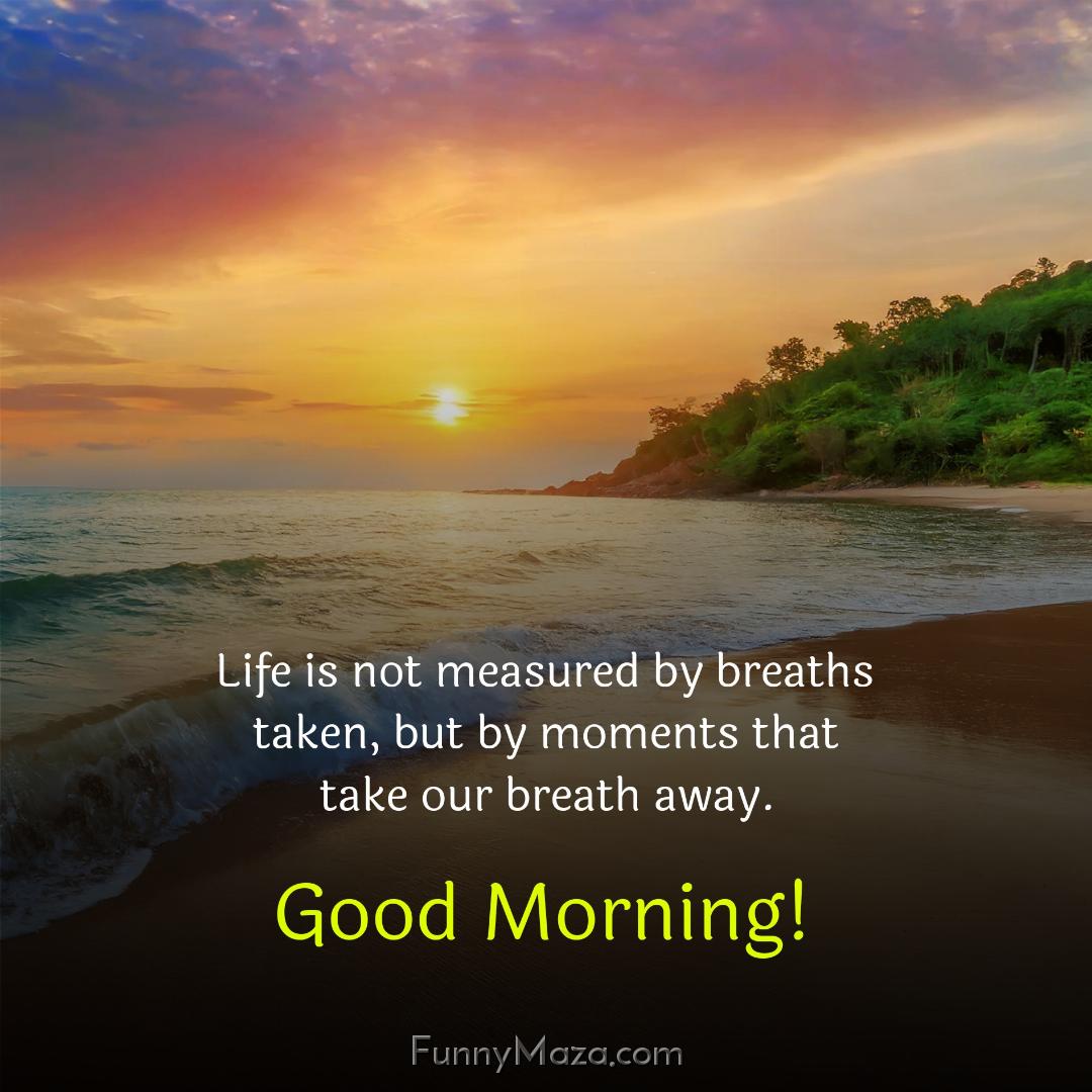 Life is not measured by breaths taken but by moments that