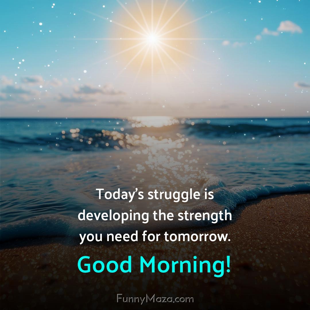 Today's struggle is developing the strength you need for tomorrow