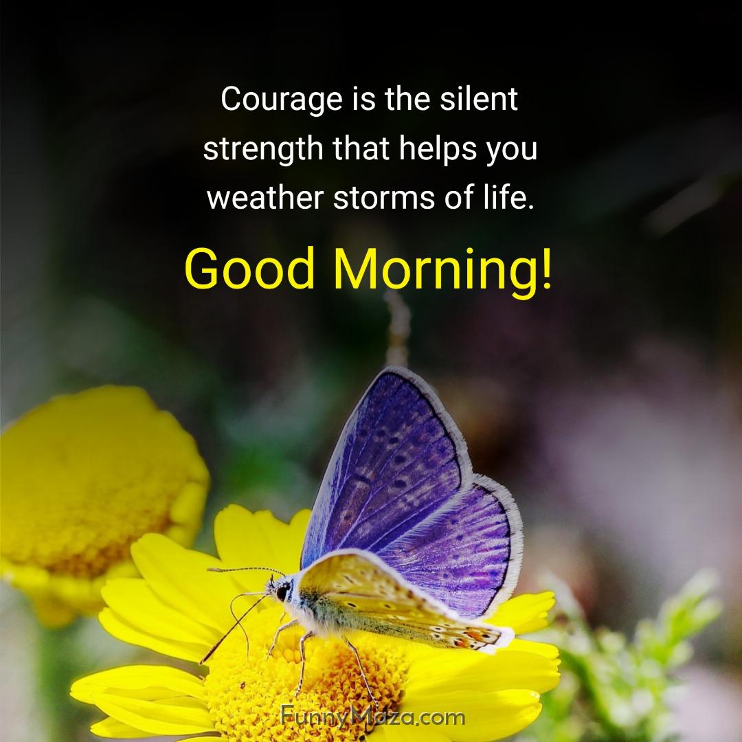 Courage is the silent strength that helps you weather storms of