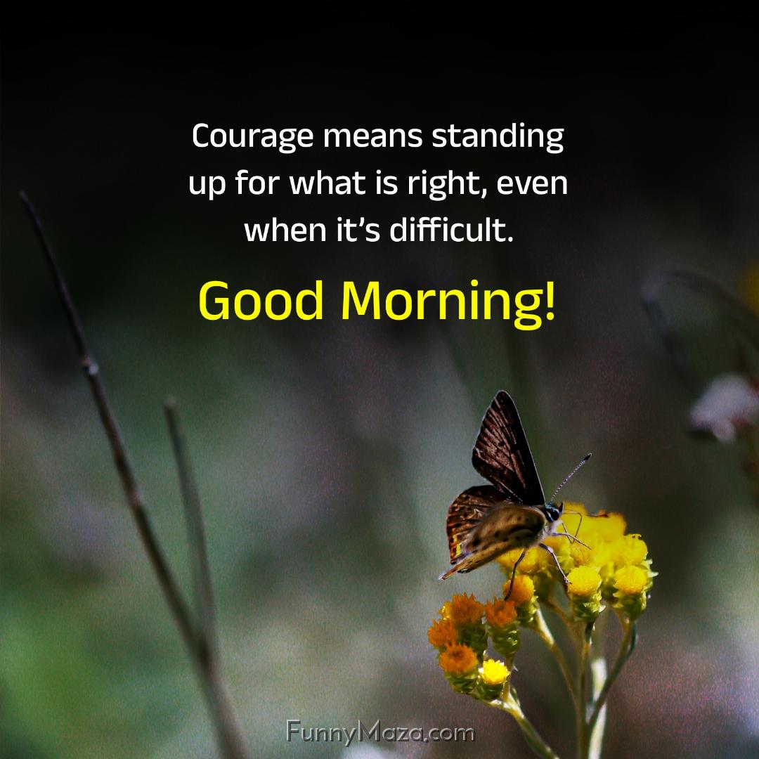 Courage means standing up for what is right even when it’s