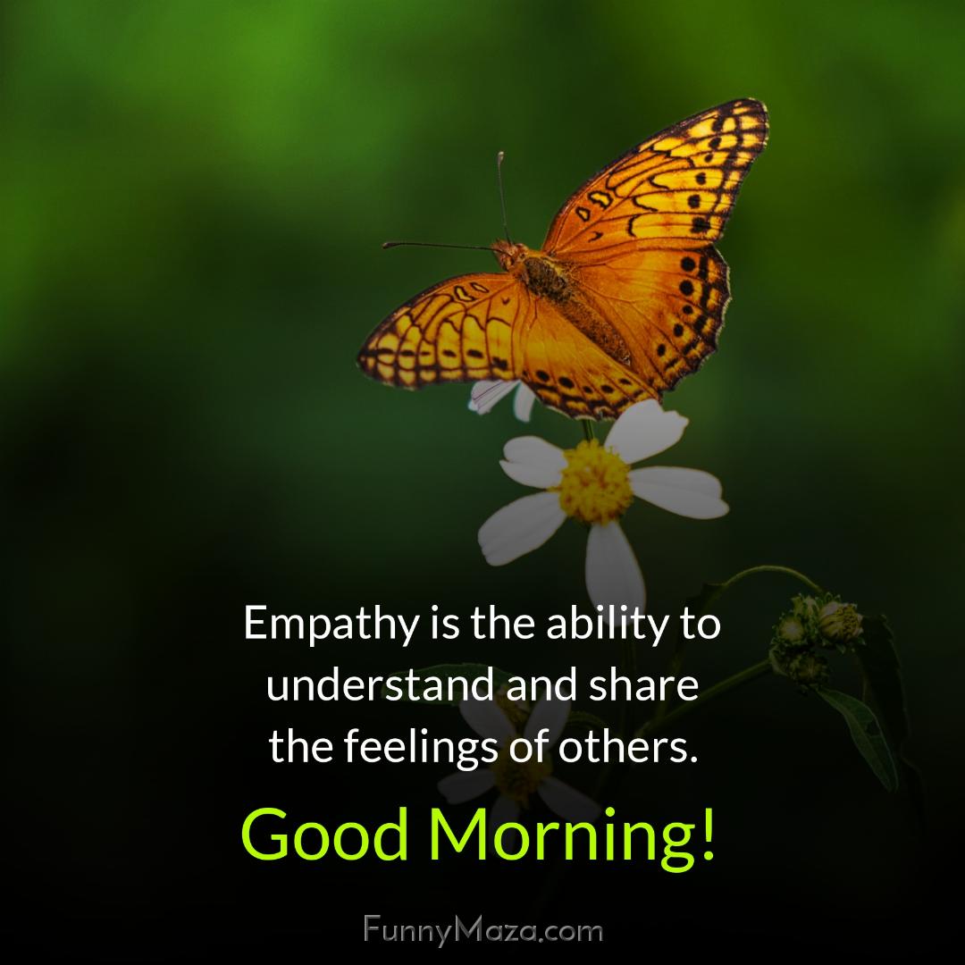 Empathy is the ability to understand and share the feelings of