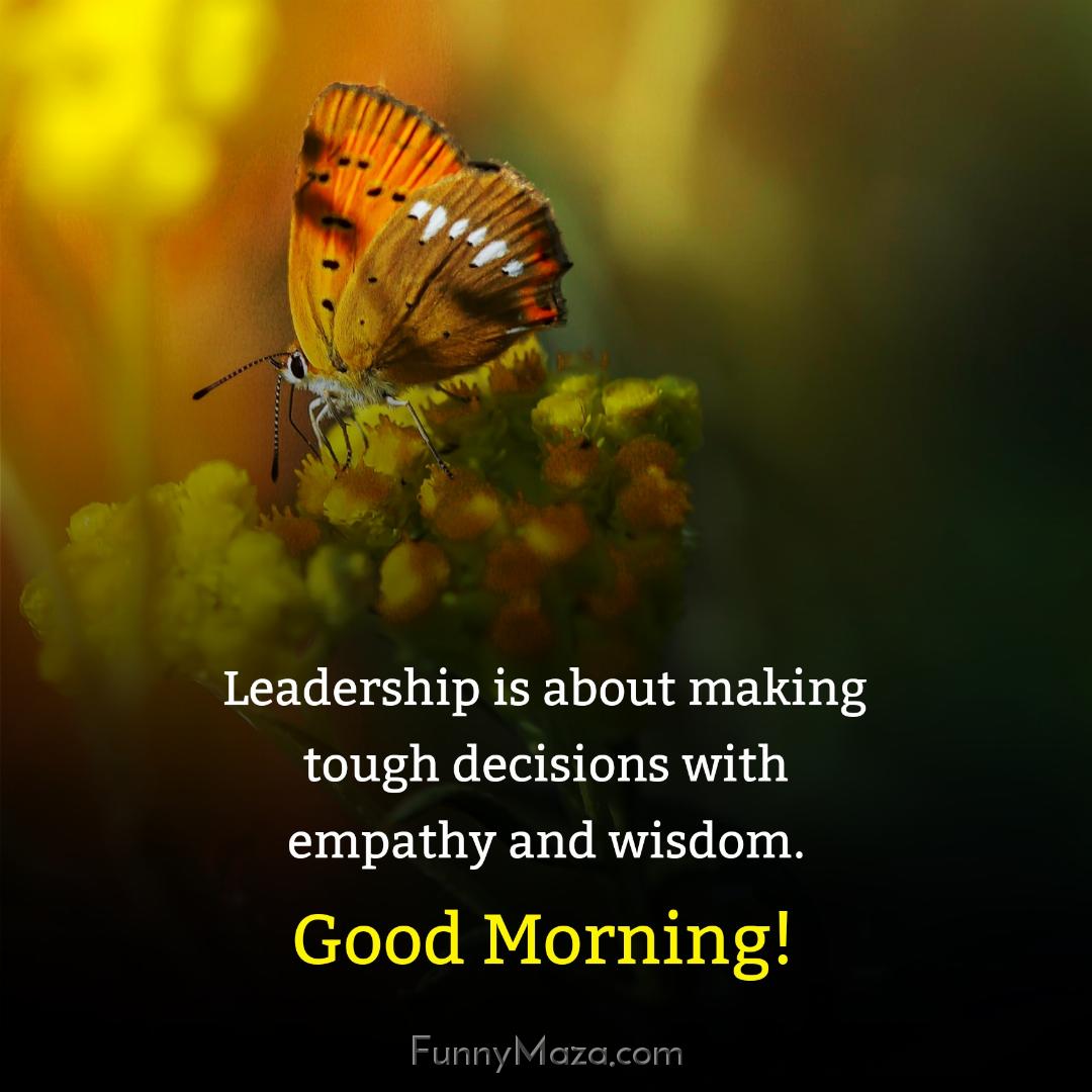 Leadership is about making tough decisions with empathy and wisdom