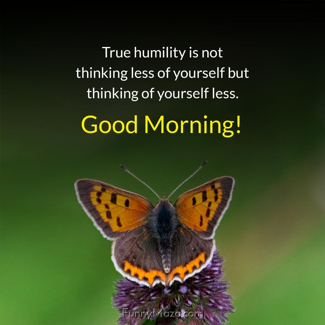 True humility is not thinking less of yourself but thinking of