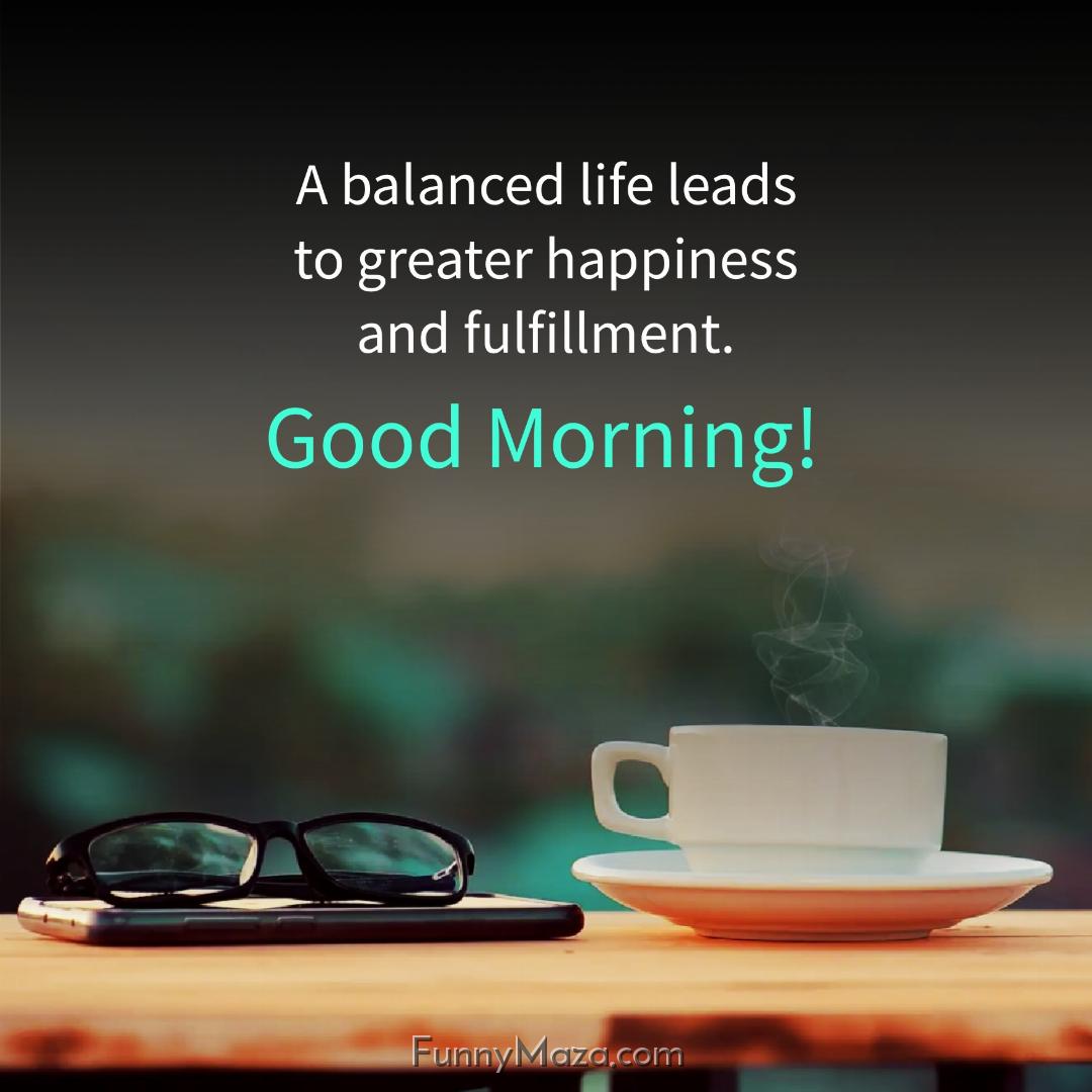 A balanced life leads to greater happiness and fulfillment