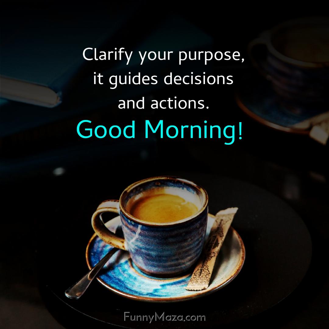 Clarify your purpose it guides decisions and actions