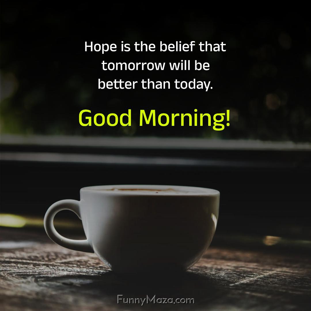 Hope is the belief that tomorrow will be better than today