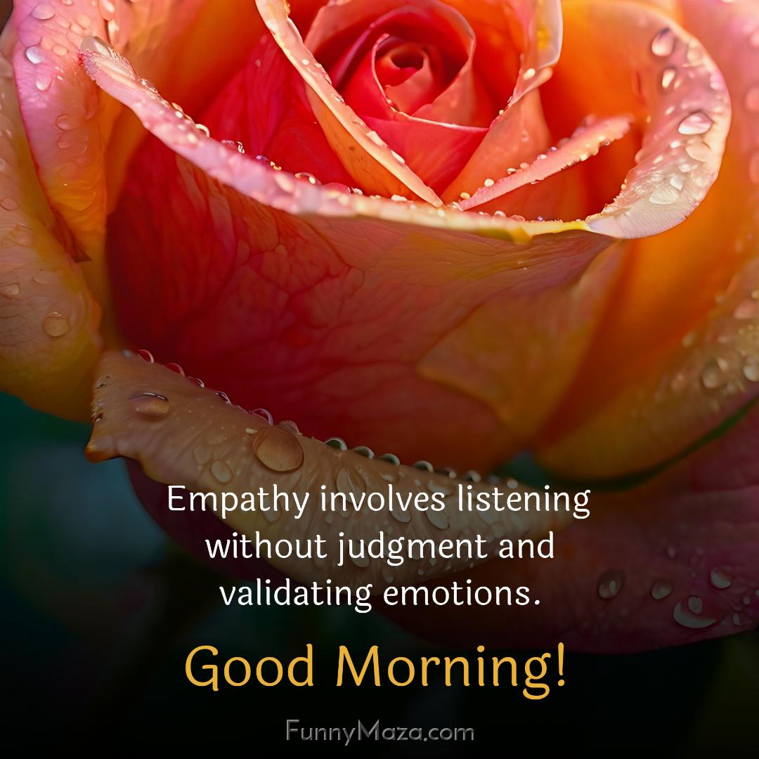 Empathy involves listening without judgment and validating emotions