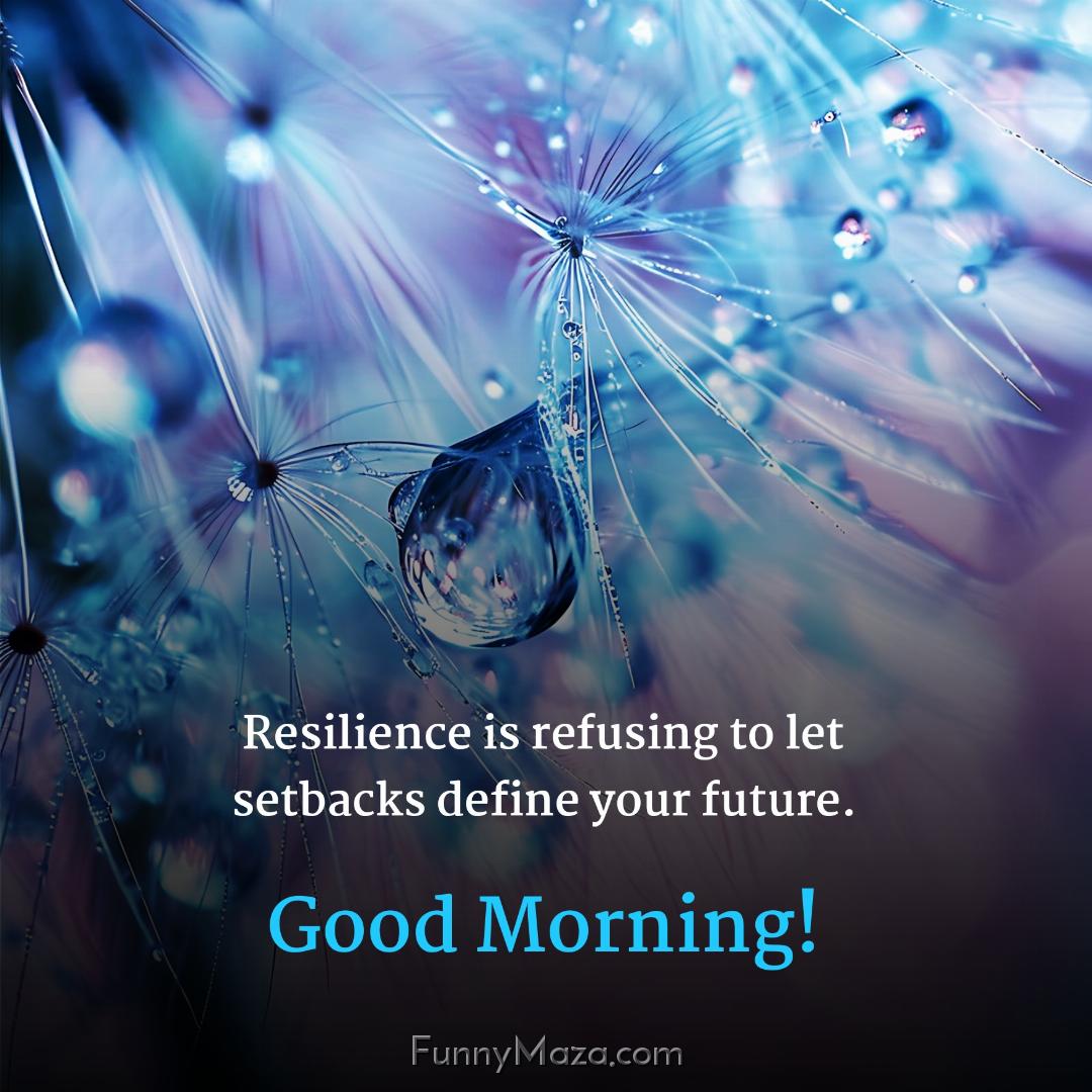 Resilience is refusing to let setbacks define your future