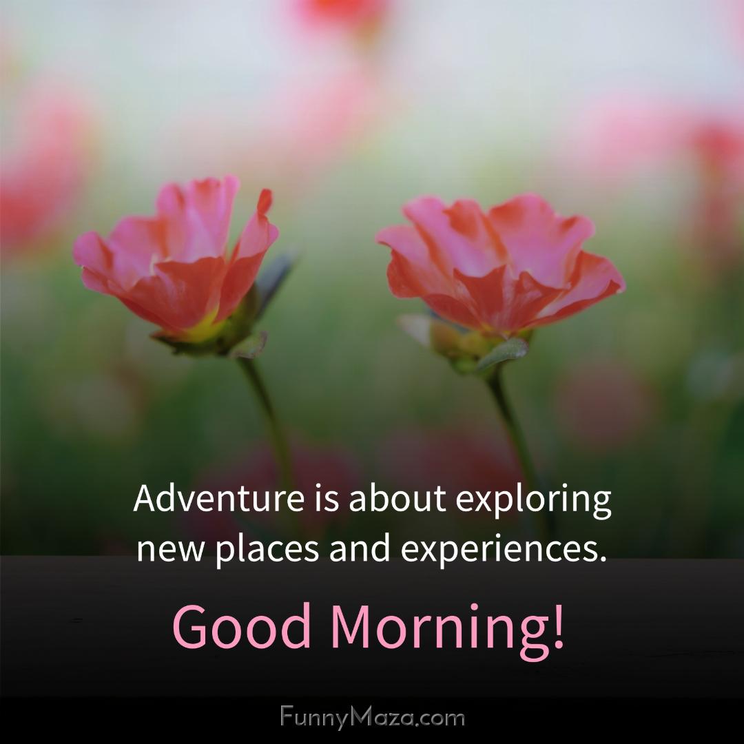 Adventure is about exploring new places and experiences