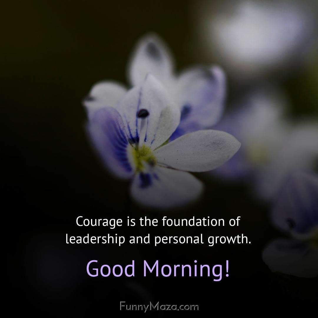 Courage is the foundation of leadership and personal growth