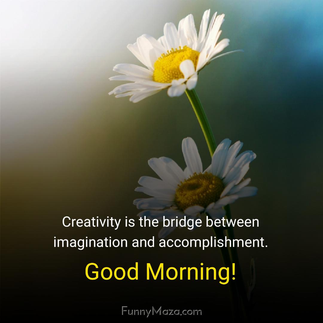 Creativity is the bridge between imagination and accomplishment