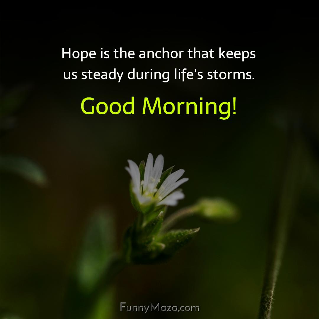 Hope is the anchor that keeps us steady during life's storms