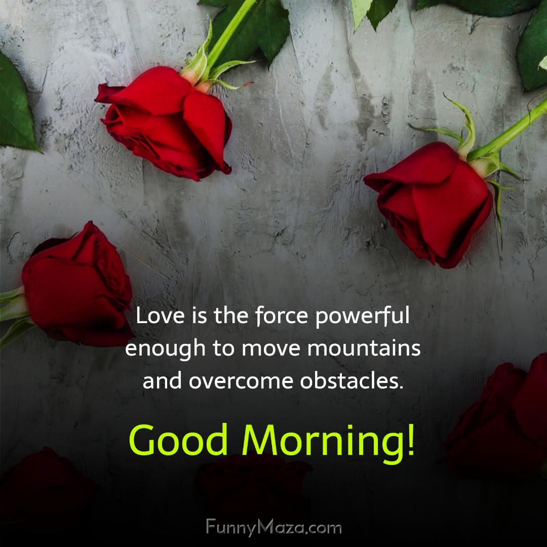 Love is the force powerful enough to move mountains and overcome