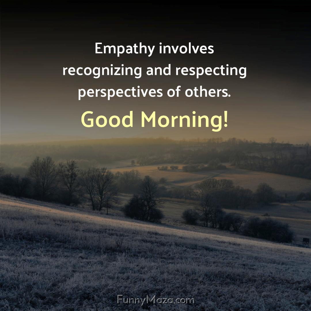 Empathy involves recognizing and respecting perspectives of others